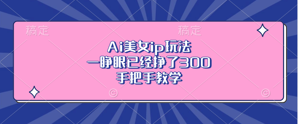 Ai美女ip玩法，一睁眼已经挣了300，手把手教学!